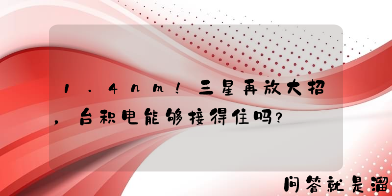 1.4nm！三星再放大招，台积电能够接得住吗？