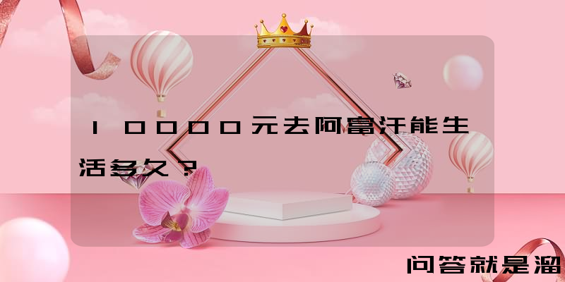 10000元去阿富汗能生活多久？