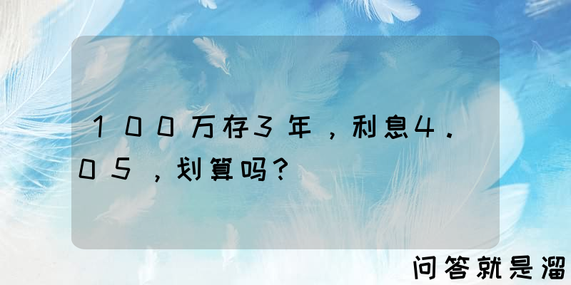 100万存3年，利息4.05，划算吗？