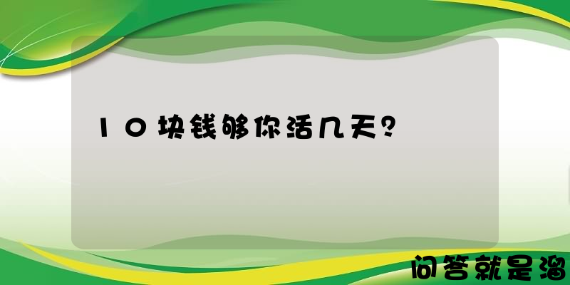 10块钱够你活几天？