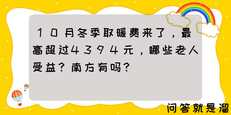 10月冬季取暖费来了，最高超过4394元，哪些老人受益？南方有吗？