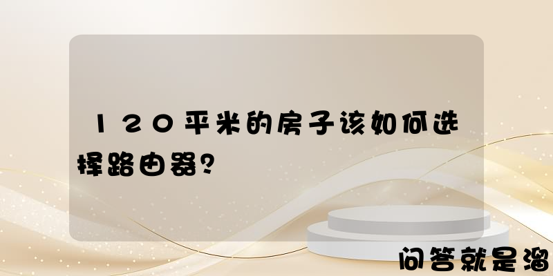 120平米的房子该如何选择路由器？