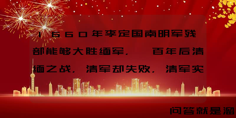 1660年李定国南明军残部能够大胜缅军，一百年后清缅之战，清军却失败，清军实力为何衰落这么快？