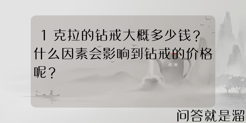 1克拉的钻戒大概多少钱？什么因素会影响到钻戒的价格呢？