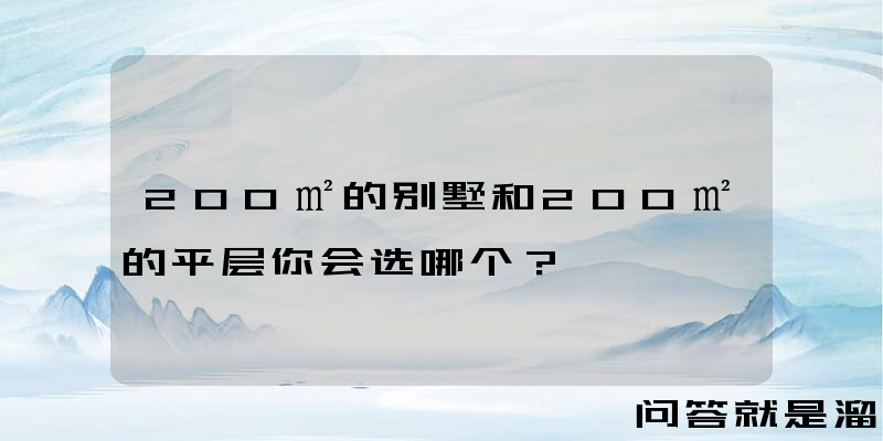 200㎡的别墅和200㎡的平层你会选哪个？