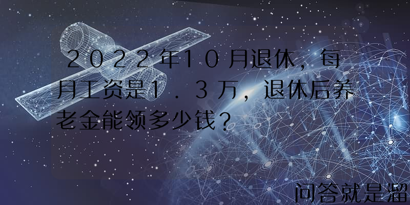 2022年10月退休，每月工资是1.3万，退休后养老金能领多少钱？