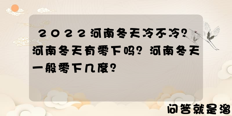 2022河南冬天冷不冷？河南冬天有零下吗？河南冬天一般零下几度？