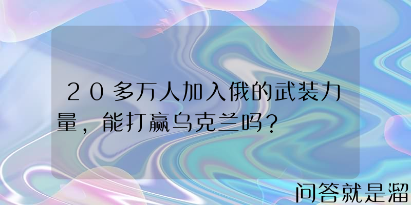 20多万人加入俄的武装力量，能打赢乌克兰吗？