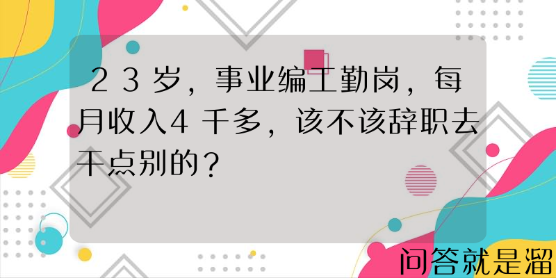 23岁，事业编工勤岗，每月收入4千多，该不该辞职去干点别的？