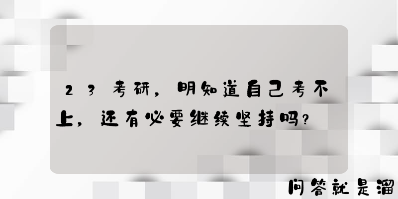 23考研，明知道自己考不上，还有必要继续坚持吗？