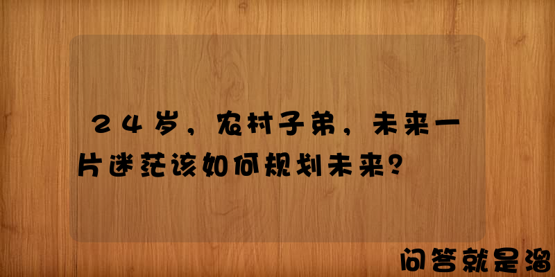 24岁，农村子弟，未来一片迷茫该如何规划未来？