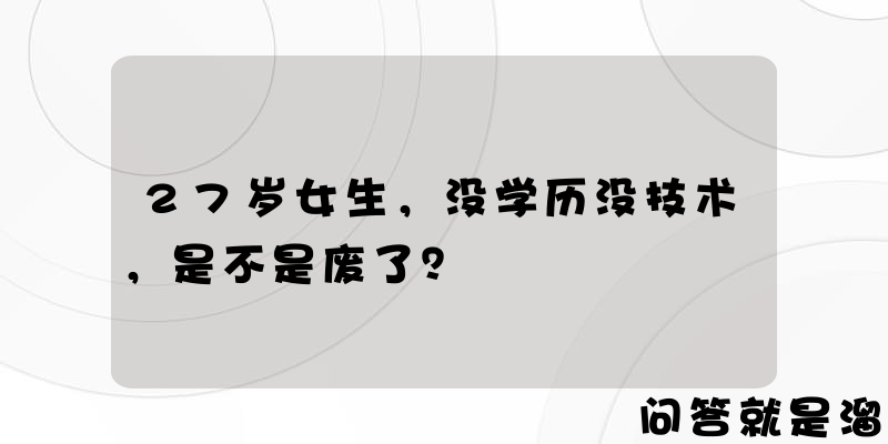 27岁女生，没学历没技术，是不是废了？