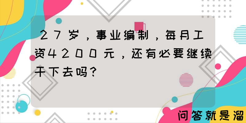 27岁，事业编制，每月工资4200元，还有必要继续干下去吗？