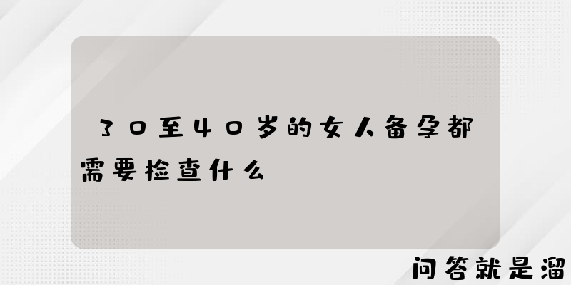 30至40岁的女人备孕都需要检查什么？