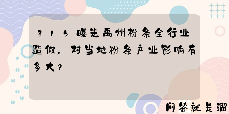 315曝光禹州粉条全行业造假，对当地粉条产业影响有多大？