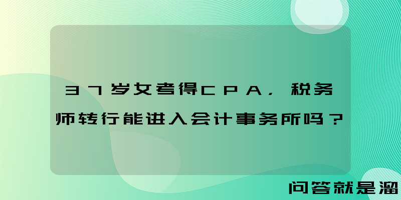 37岁女考得CPA，税务师转行能进入会计事务所吗？