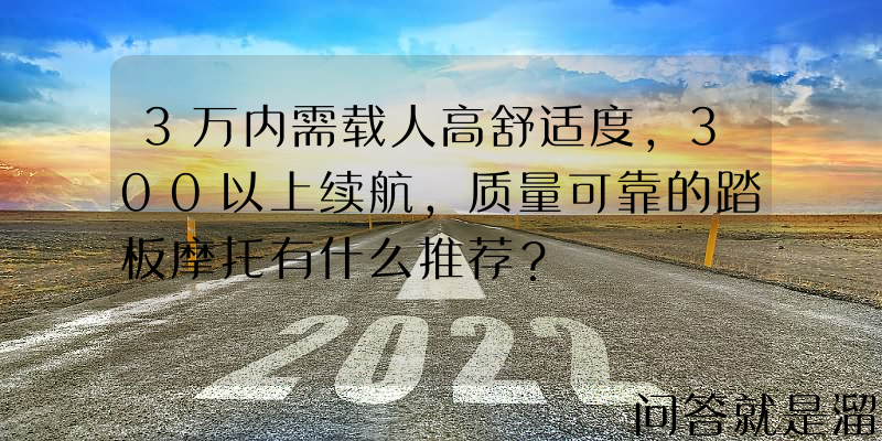 3万内需载人高舒适度，300以上续航，质量可靠的踏板摩托有什么推荐？