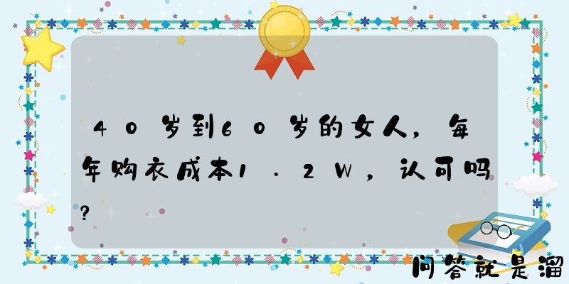 40岁到60岁的女人，每年购衣成本1.2W，认可吗？