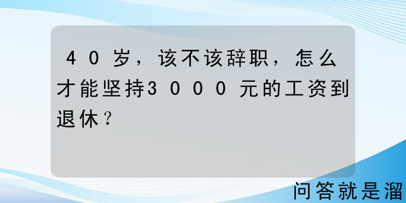 40岁，该不该辞职，怎么才能坚持3000元的工资到退休？