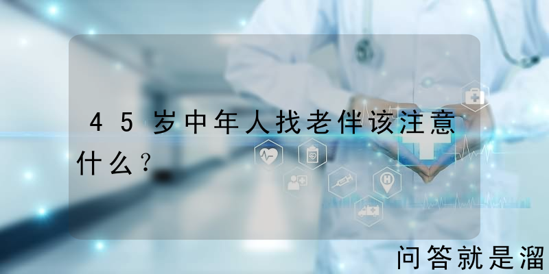 45岁中年人找老伴该注意什么？