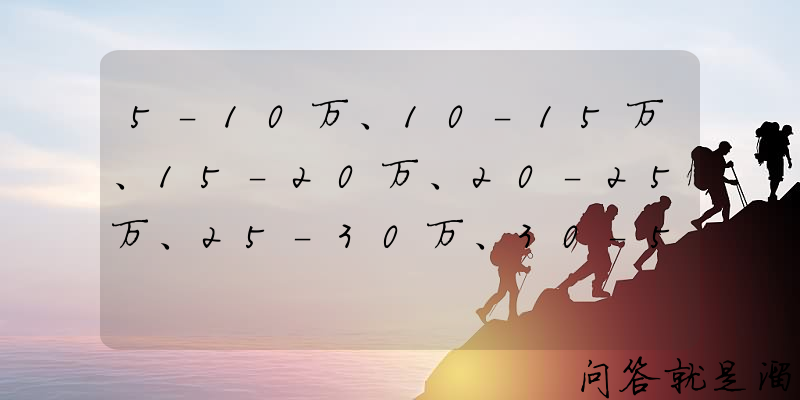 5-10万、10-15万、15-20万、20-25万、25-30万、30-50万和50万以上，这些价格区间段里买什么车最好？