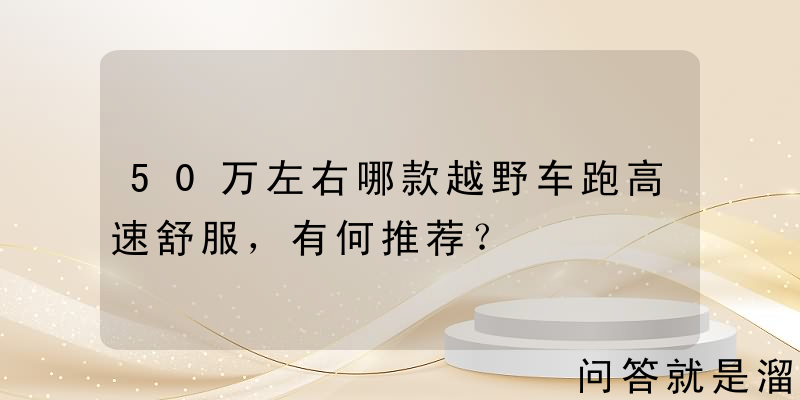 50万左右哪款越野车跑高速舒服，有何推荐？