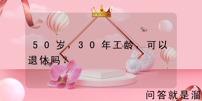 50岁，30年工龄，可以退休吗？