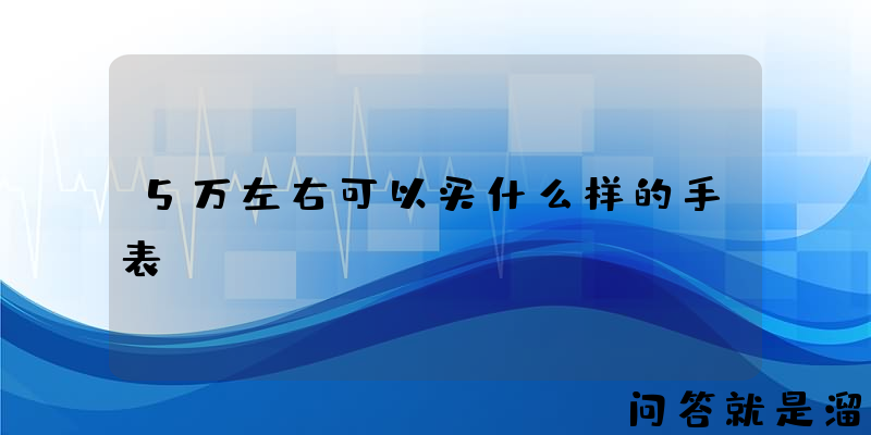 5万左右可以买什么样的手表？