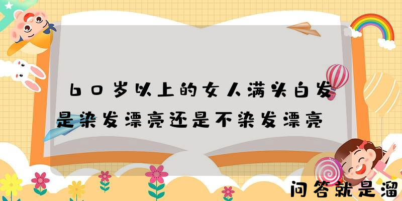 60岁以上的女人满头白发是染发漂亮还是不染发漂亮？