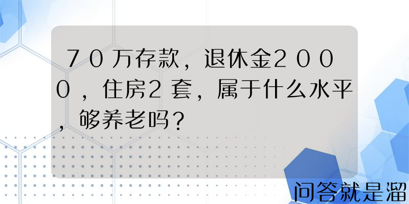 70万存款，退休金2000，住房2套，属于什么水平，够养老吗？