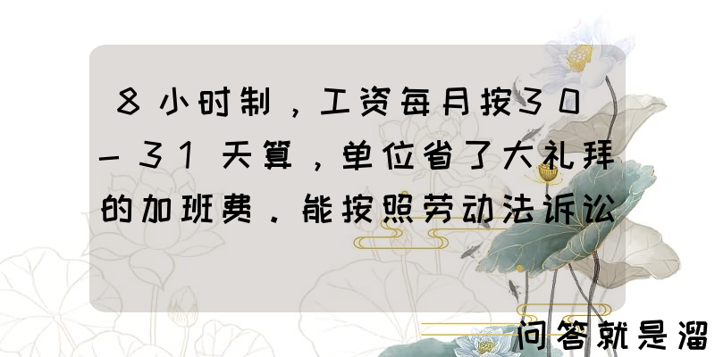 8小时制，工资每月按30-31天算，单位省了大礼拜的加班费。能按照劳动法诉讼解决吗？