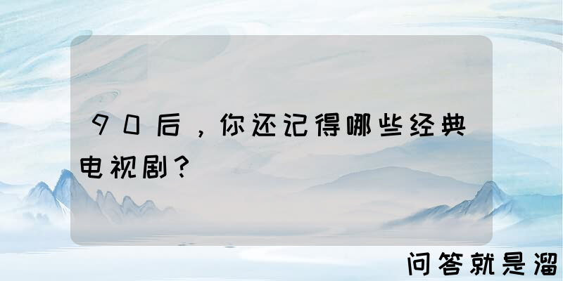 90后，你还记得哪些经典电视剧？