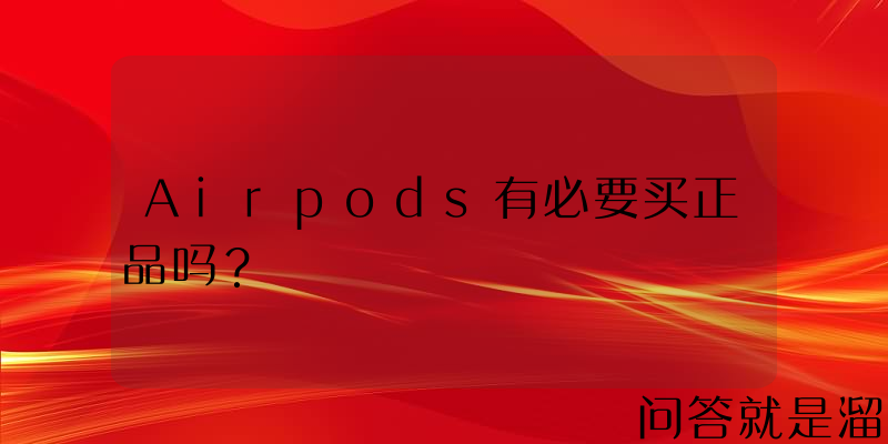 Airpods有必要买正品吗？