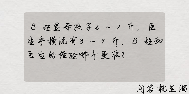 B超显示孩子6~7斤，医生手摸说有8~9斤，B超和医生的经验哪个更准？