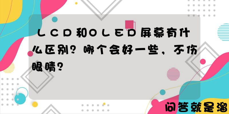 LCD和OLED屏幕有什么区别？哪个会好一些，不伤眼睛？