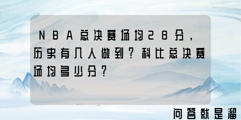 NBA总决赛场均28分，历史有几人做到？科比总决赛场均多少分？