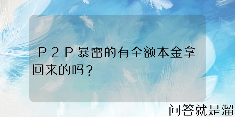 P2P暴雷的有全额本金拿回来的吗？