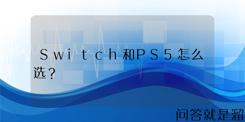 Switch和PS5怎么选？