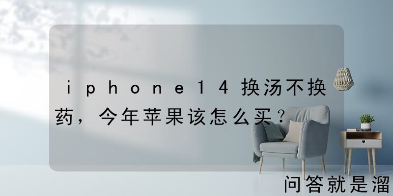 iphone14换汤不换药，今年苹果该怎么买？