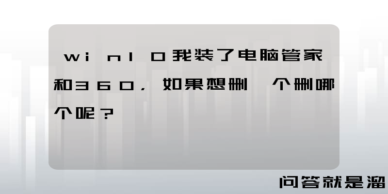 win10我装了电脑管家和360，如果想删一个删哪个呢？