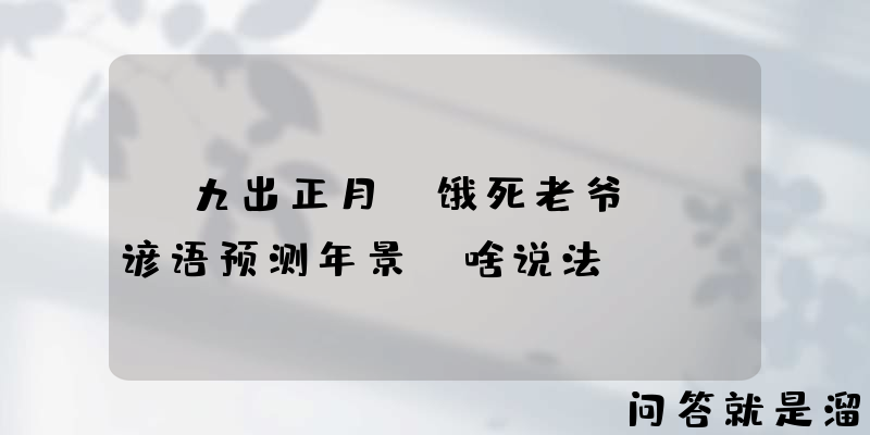 “九出正月，饿死老爷”，谚语预测年景，啥说法？