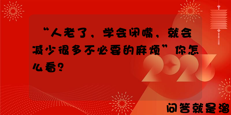 “人老了，学会闭嘴，就会减少很多不必要的麻烦”你怎么看？