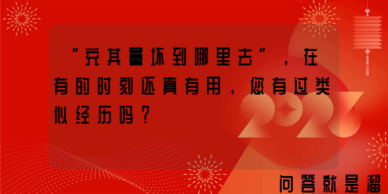 “充其量坏到哪里去”，在有的时刻还真有用，您有过类似经历吗？