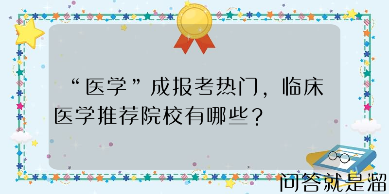 “医学”成报考热门，临床医学推荐院校有哪些？