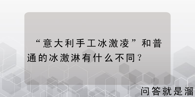 “意大利手工冰激凌”和普通的冰激淋有什么不同？