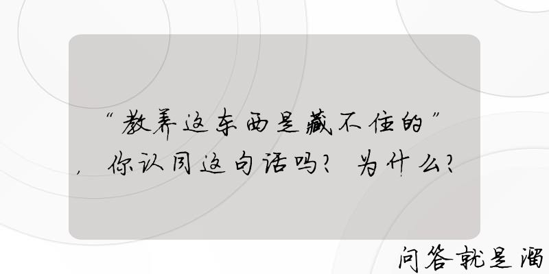 “教养这东西是藏不住的”，你认同这句话吗？为什么？