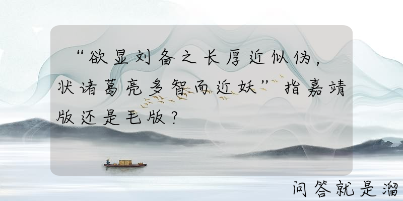 “欲显刘备之长厚近似伪，状诸葛亮多智而近妖”指嘉靖版还是毛版？