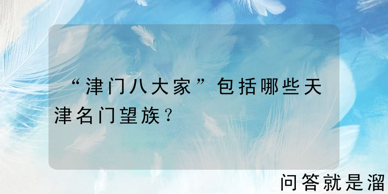 “津门八大家”包括哪些天津名门望族？