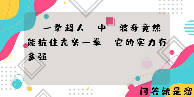 《一拳超人》中，波奇竟然能抗住光头一拳，它的实力有多强？