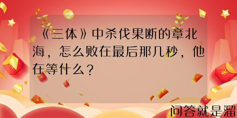 《三体》中杀伐果断的章北海，怎么败在最后那几秒，他在等什么？